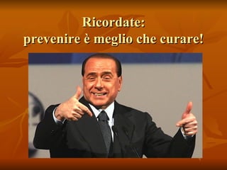 Ricordate: prevenire è meglio che curare! 