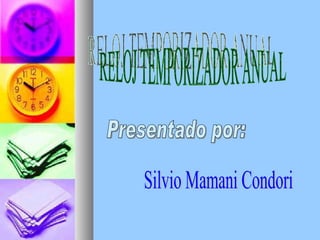RELOJ TEMPORIZADOR ANUAL Presentado por: Silvio Mamani Condori 