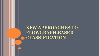 NEW APPROACHES TO
FLOWGRAPH-BASED
CLASSIFICATION
 