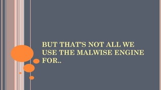 BUT THAT’S NOT ALL WE
USE THE MALWISE ENGINE
FOR..
 