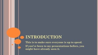INTRODUCTION
This is to make sure everyone is up to speed.
If you’ve been to my presentations before, you
might have already seen it.
 