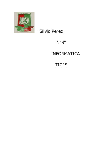 Silvio Perez
1"B"
INFORMATICA
TIC`S
 