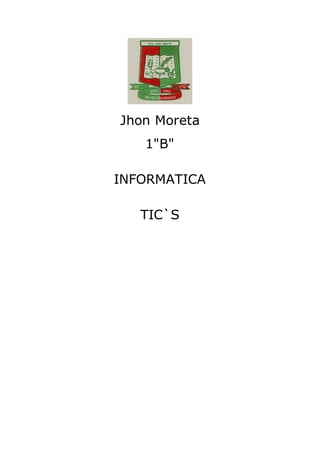 Jhon Moreta
1"B"
INFORMATICA
TIC`S
 