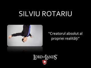 SILVIU ROTARIU “ Creatorul absolut al propriei realit ăţi ” 