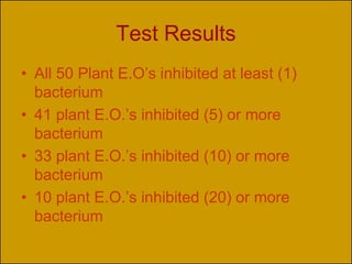 Test Results
• All 50 Plant E.O’s inhibited at least (1)
  bacterium
• 41 plant E.O.’s inhibited (5) or more
  bacterium
• 33 plant E.O.’s inhibited (10) or more
  bacterium
• 10 plant E.O.’s inhibited (20) or more
  bacterium
 