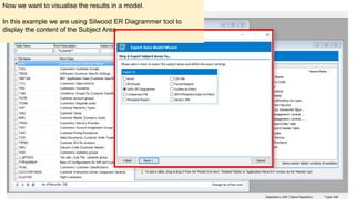 Now we want to visualise the results in a model.
In this example we are using Silwood ER Diagrammer tool to
display the content of the Subject Area.
 