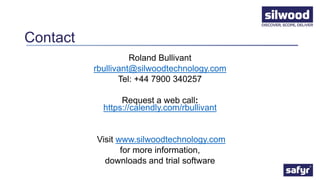 Contact
Roland Bullivant
rbullivant@silwoodtechnology.com
Tel: +44 7900 340257
Request a web call:
https://calendly.com/rbullivant
Visit www.silwoodtechnology.com
for more information,
downloads and trial software
 