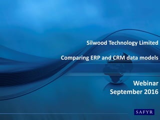 Silwood Technology Limited
Comparing ERP and CRM data models
Webinar
September 2016
 