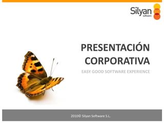 PRESENTACIÓN
       CORPORATIVA
      EASY GOOD SOFTWARE EXPERIENCE




2010© Silyan Software S.L.
 
