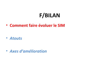 F/BILAN
• Comment faire évoluer le SIM

• Atouts

• Axes d’amélioration
 