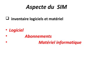 Aspecte du SIM
 inventaire logiciels et matériel

• Logiciel
•          Abonnements
•               Matériel informatique
 