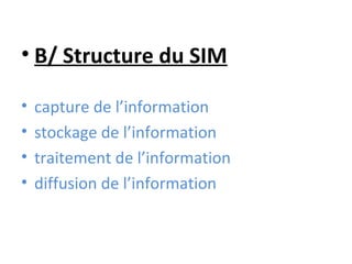 • B/ Structure du SIM

•   capture de l’information
•   stockage de l’information
•   traitement de l’information
•   diffusion de l’information
 