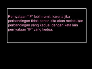 Pernyataan ―IF‖ lebih rumit, karena jika
perbandingan tidak benar, kita akan melakukan
perbandingan yang kedua; dengan kata lain
pernyataan ―IF‖ yang kedua.
 