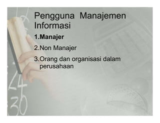 Pengguna Manajemen
I f iInformasi
1.Manajer1.Manajer
2.Non Manajer
3.Orang dan organisasi dalam
perusahaanp
 