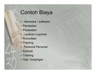 Contoh BiayaContoh Biaya
• Hardware / software
– Pembelian
– Perawatan
• Layanan Layanan
– Konsultasi
T i i– Training
• Personal Personal
Kontrak– Kontrak
– Training
– Gaji / tunjanganGaji / tunjangan
 