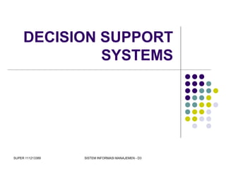 SUPER 111213389 SISTEM INFORMASI MANAJEMEN - D3
DECISION SUPPORT
SYSTEMS
 