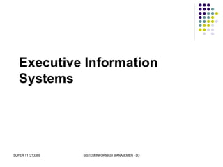 SUPER 111213389 SISTEM INFORMASI MANAJEMEN - D3
Executive Information
Systems
 