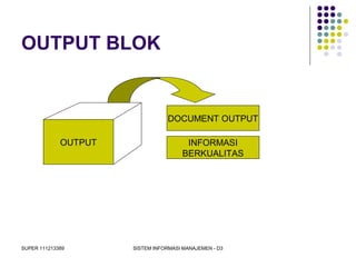 SUPER 111213389 SISTEM INFORMASI MANAJEMEN - D3
OUTPUT BLOK
OUTPUT
DOCUMENT OUTPUT
INFORMASI
BERKUALITAS
 