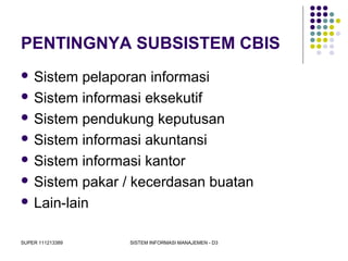 SUPER 111213389 SISTEM INFORMASI MANAJEMEN - D3
PENTINGNYA SUBSISTEM CBIS
 Sistem pelaporan informasi
 Sistem informasi eksekutif
 Sistem pendukung keputusan
 Sistem informasi akuntansi
 Sistem informasi kantor
 Sistem pakar / kecerdasan buatan
 Lain-lain
 