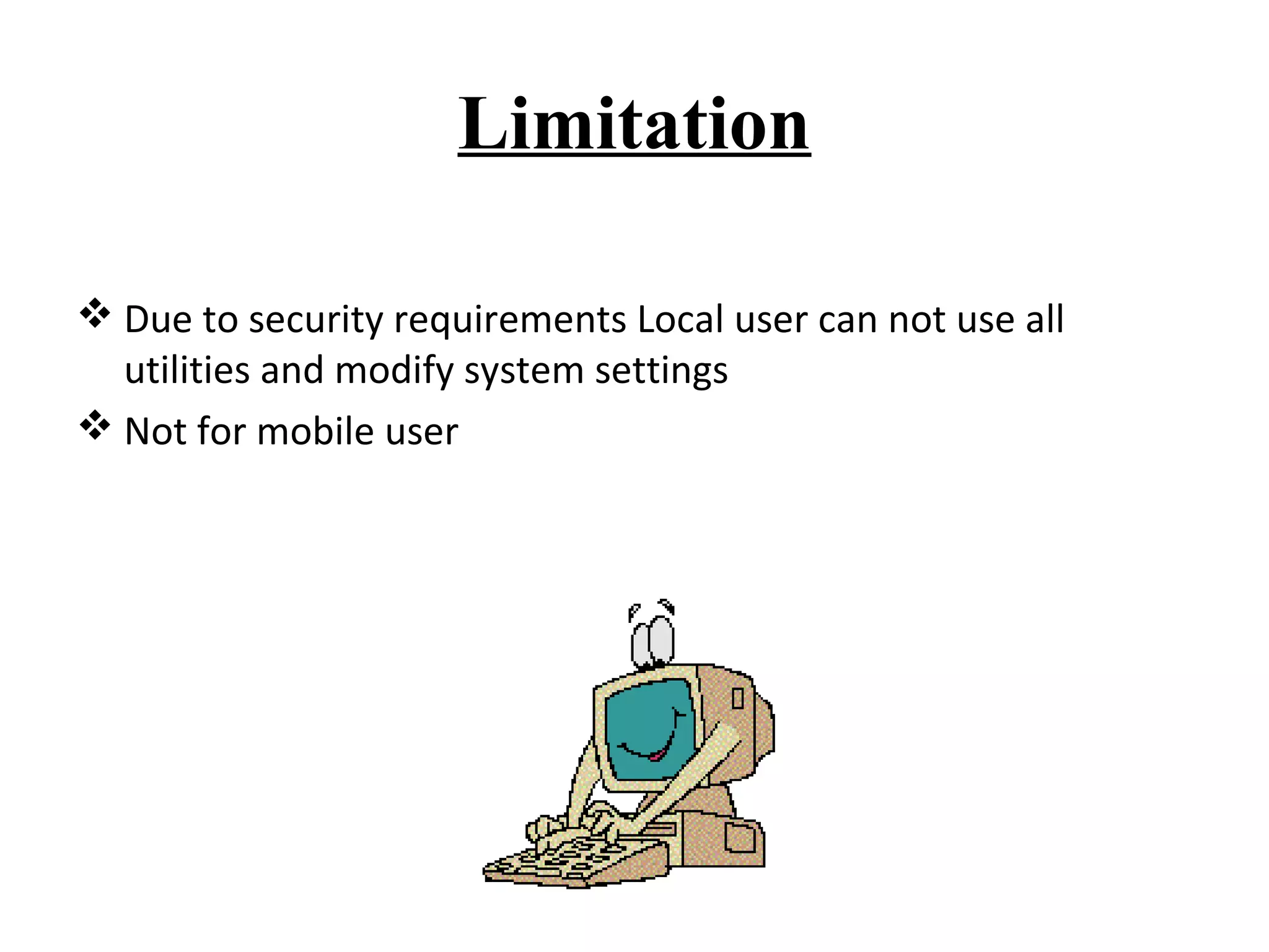 Limitation 
Due to security requirements Local user can not use all 
utilities and modify system settings 
Not for mobile user 
 