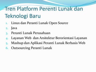 Tren Platform Perenti Lunak dan
Teknologi Baru
1. Linux dan Peranti Lunak Open Source
2. Java
3. Peranti Lunak Perusahaan
4. Layanan Web dan Arsitektur Berorientasi Layanan
5. Mashup dan Aplikasi Peranti Lunak Berbasis Web
6. Outsourcing Peranti Lunak
 