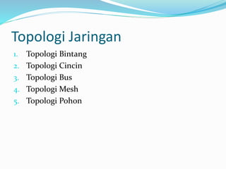 Topologi Jaringan
1. Topologi Bintang
2. Topologi Cincin
3. Topologi Bus
4. Topologi Mesh
5. Topologi Pohon
 