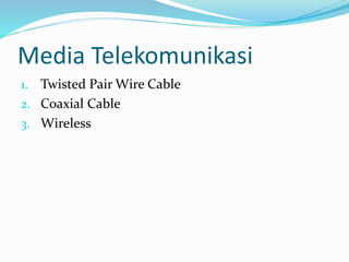 Media Telekomunikasi
1. Twisted Pair Wire Cable
2. Coaxial Cable
3. Wireless
 