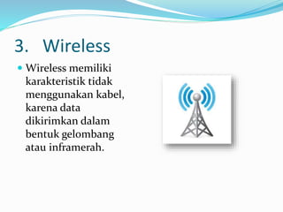 3. Wireless
 Wireless memiliki
karakteristik tidak
menggunakan kabel,
karena data
dikirimkan dalam
bentuk gelombang
atau inframerah.
 