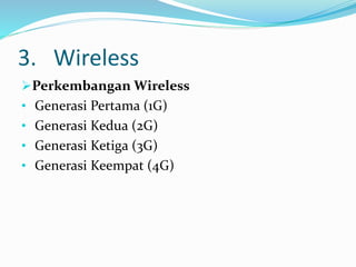 3. Wireless
Perkembangan Wireless
• Generasi Pertama (1G)
• Generasi Kedua (2G)
• Generasi Ketiga (3G)
• Generasi Keempat (4G)
 