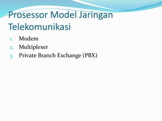 Prosessor Model Jaringan
Telekomunikasi
1. Modem
2. Multiplexer
3. Private Branch Exchange (PBX)
 
