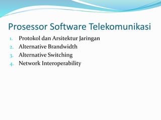 Prosessor Software Telekomunikasi
1. Protokol dan Arsitektur Jaringan
2. Alternative Brandwidth
3. Alternative Switching
4. Network Interoperability
 