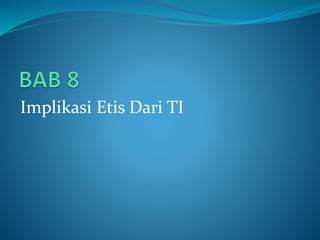 Implikasi Etis Dari TI
 