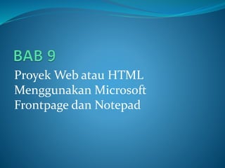 Proyek Web atau HTML
Menggunakan Microsoft
Frontpage dan Notepad
 