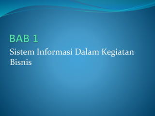 Sistem Informasi Dalam Kegiatan
Bisnis
 