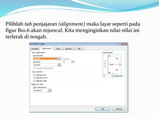 Pilihlah tab penjajaran (alignment) maka layar seperti pada
figur B10.6 akan mjuncul. Kita menginginkan nilai-nilai ini
terletak di tengah.
 