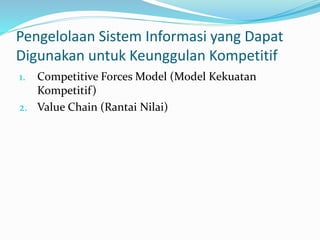 Pengelolaan Sistem Informasi yang Dapat
Digunakan untuk Keunggulan Kompetitif
1. Competitive Forces Model (Model Kekuatan
Kompetitif)
2. Value Chain (Rantai Nilai)
 