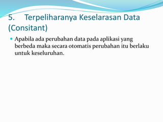 5. Terpeliharanya Keselarasan Data
(Consitant)
 Apabila ada perubahan data pada aplikasi yang
berbeda maka secara otomatis perubahan itu berlaku
untuk keseluruhan.
 
