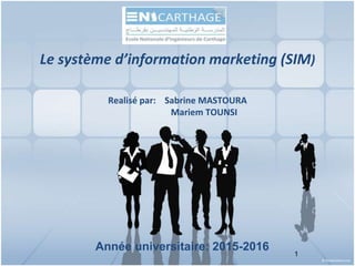 Année universitaire: 2015-2016 1
Le système d’information marketing (SIM)
Realisé par: Sabrine MASTOURA
Mariem TOUNSI
 