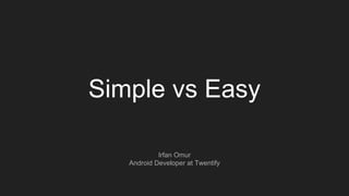 Simple vs Easy
Irfan Omur
Android Developer at Twentify
 