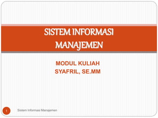 MODUL KULIAH
SYAFRIL, SE.MM
Sistem Informasi Manajemen1
SISTEM INFORMASI
MANAJEMEN
 