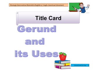 Gerund and Its Uses
Strategic InterventionMaterialinEnglish 9 ( Anglo-AmericanLiterature)
1
Title Card
 