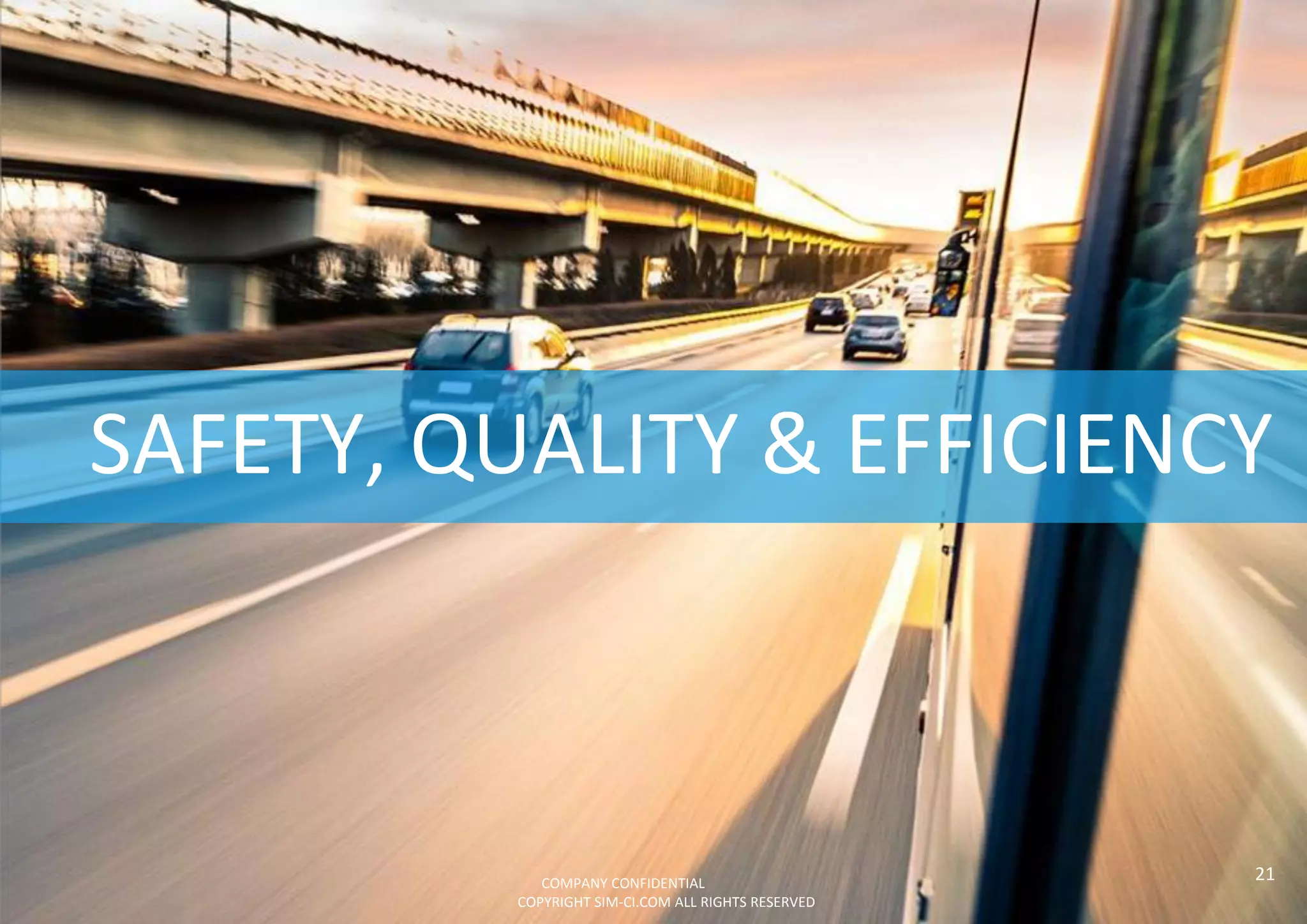 SAFETY, QUALITY & EFFICIENCY
21COMPANY CONFIDENTIAL
COPYRIGHT SIM-CI.COM ALL RIGHTS RESERVED
 