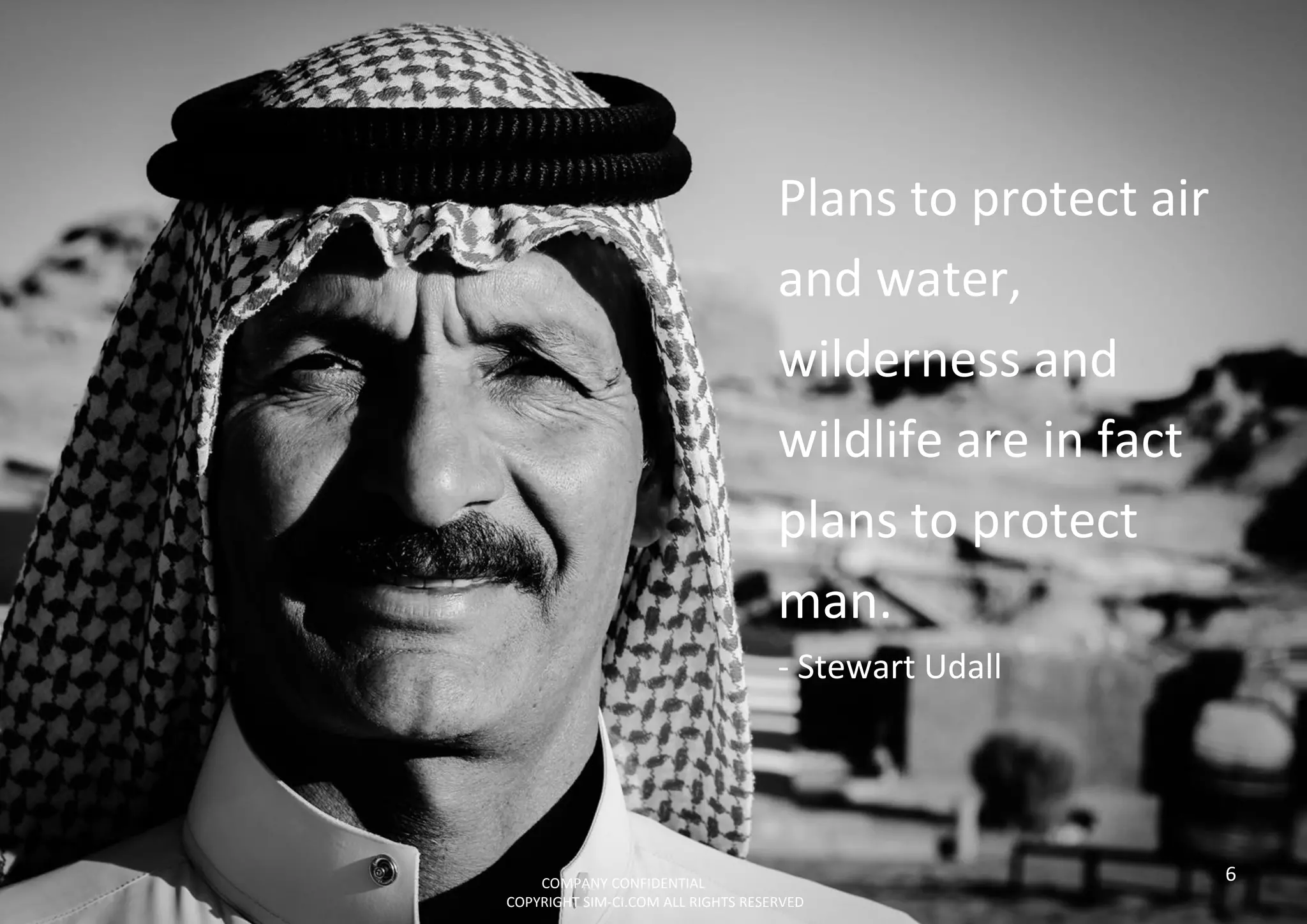 6
Plans to protect air
and water,
wilderness and
wildlife are in fact
plans to protect
man.
- Stewart Udall
COMPANY CONFIDENTIAL
COPYRIGHT SIM-CI.COM ALL RIGHTS RESERVED
 