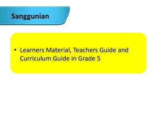 • Learners Material, Teachers Guide and
Curriculum Guide in Grade 5
Sanggunian
 