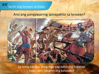 Suriin ang larawan sa ibaba
Ano ang pangyayaring ipinapakita sa larawan?
Sa iyong palagay, ilang mga pag-aalsa ang naganap
bago natin nakamit ang kalayaan?
 