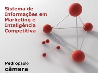 pedropaulo
Sistema de
Informações em
Marketing e
Inteligência
Competitiva
Pedropaulo
câmara
 