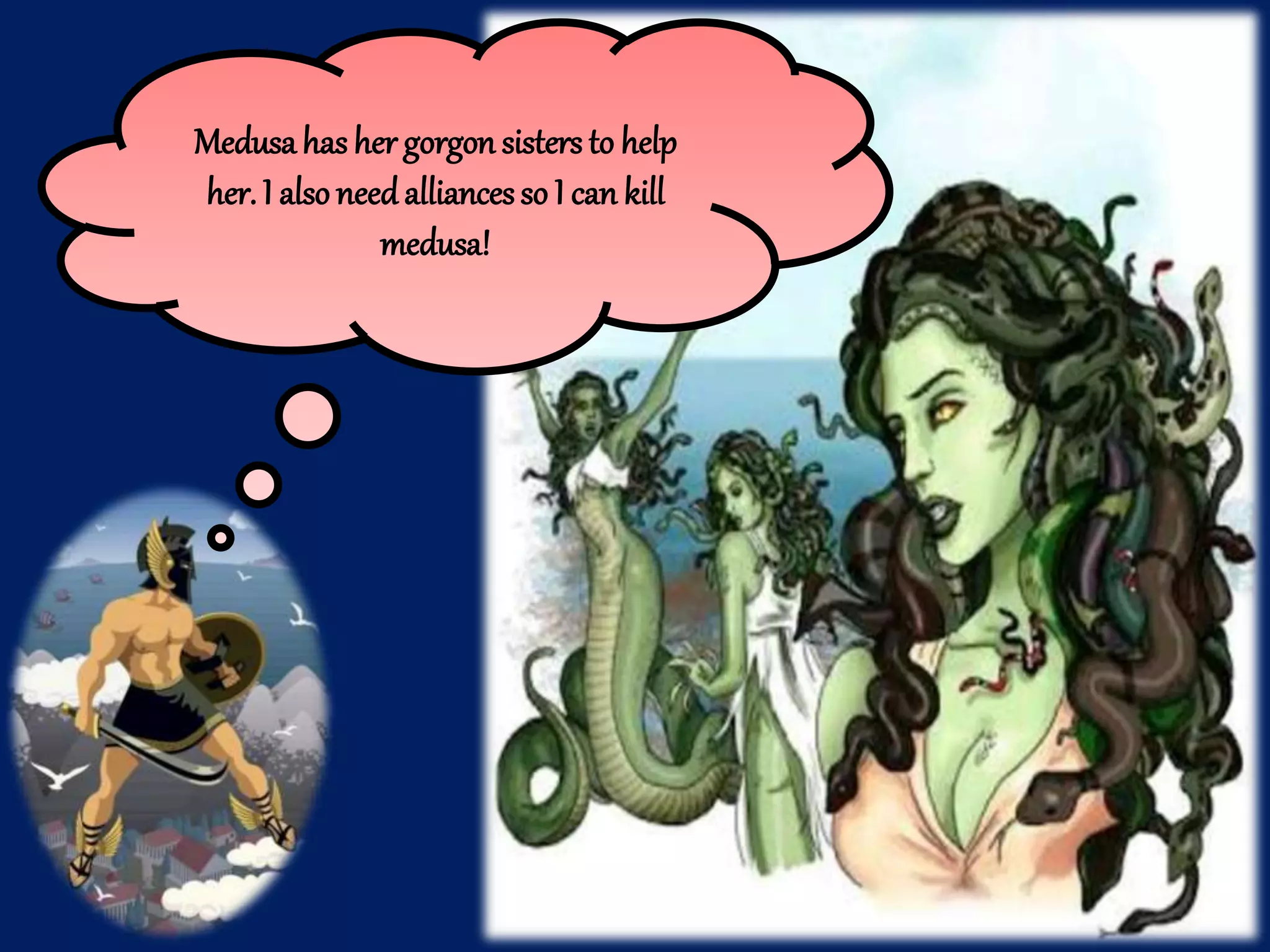 Medusahas her gorgon sisters to help
her. I alsoneedalliancesso I can kill
medusa!
 