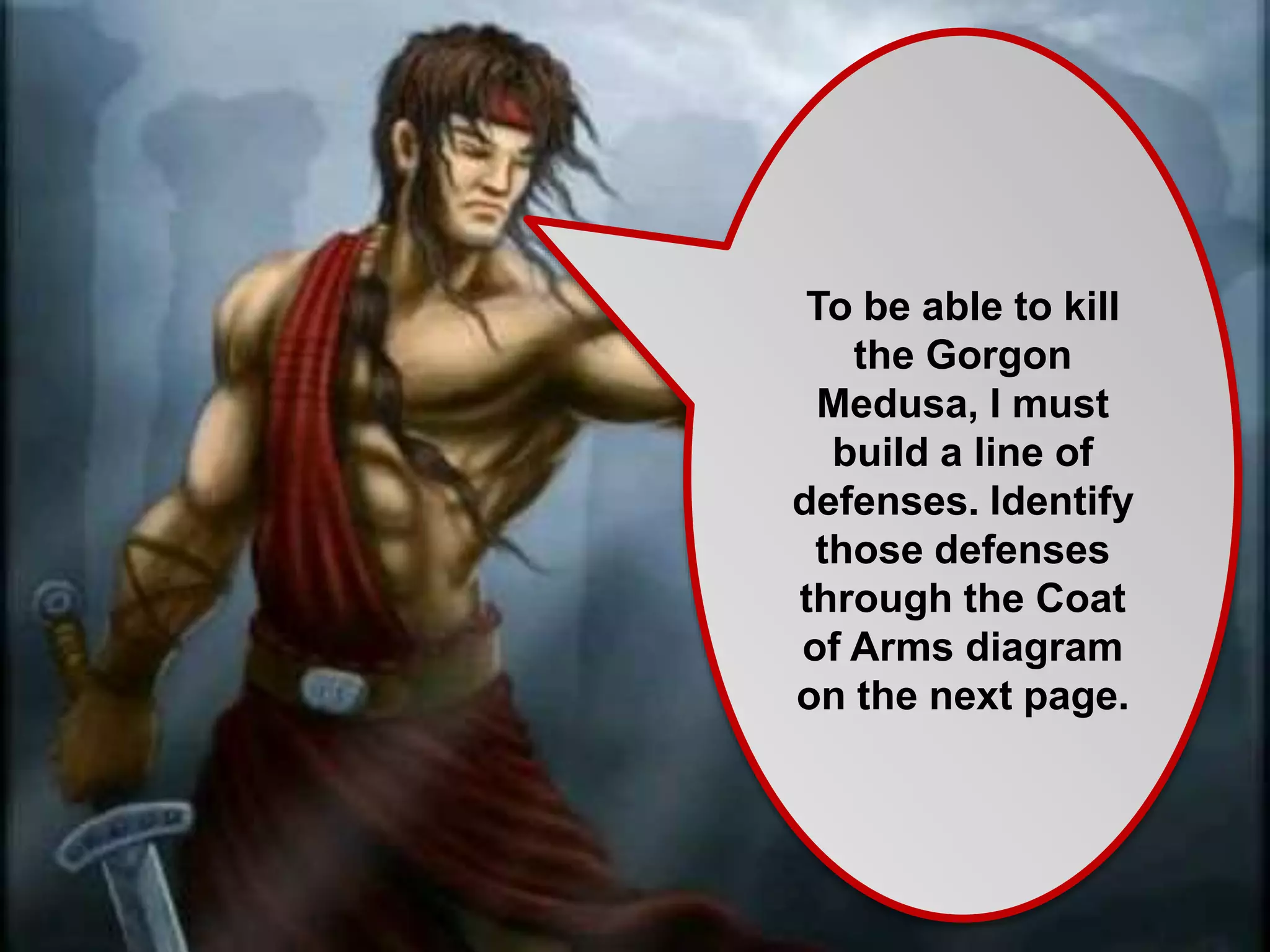 To be able to kill
the Gorgon
Medusa, I must
build a line of
defenses. Identify
those defenses
through the Coat
of Arms diagram
on the next page.
 