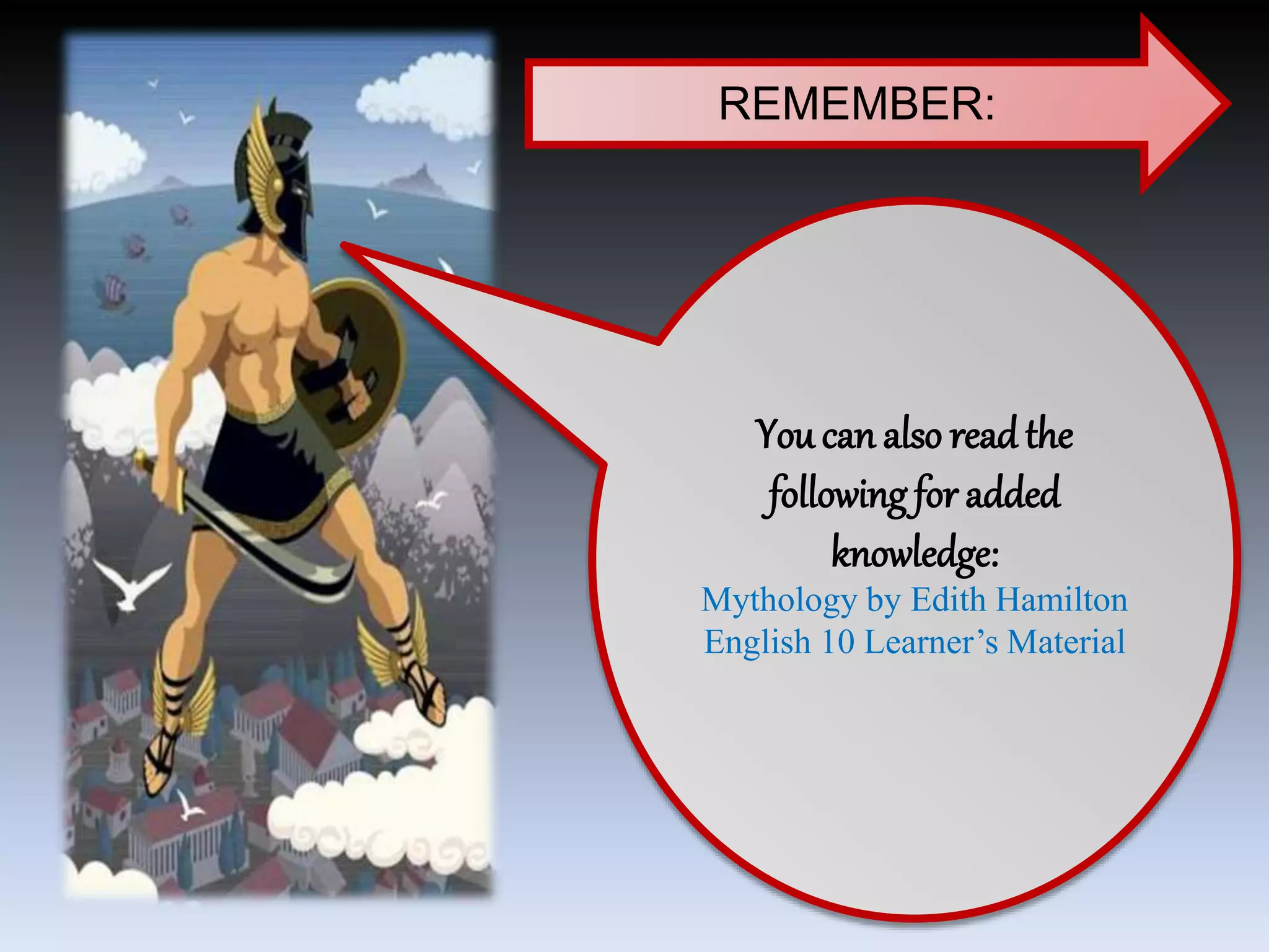 REMEMBER:
You can also read the
following for added
knowledge:
Mythology by Edith Hamilton
English 10 Learner’s Material
 