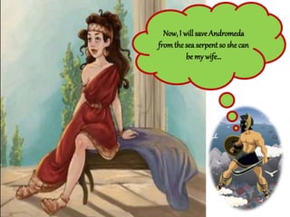 Now, I will save Andromeda
fromthe sea serpent so she can
be my wife…
 